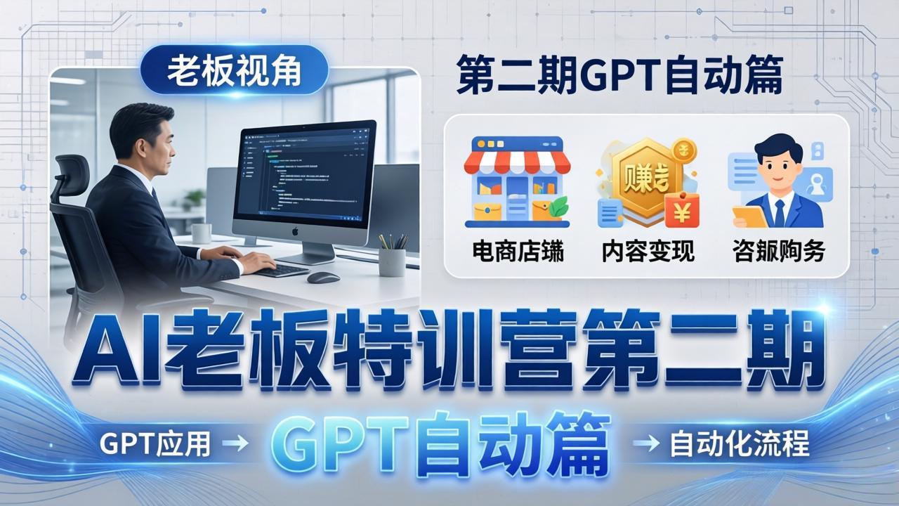 AI老板特训营第二期GPT自动篇：GPT应用+赚钱案例+自动化流程，老板AI降本增效课-藏宝阁