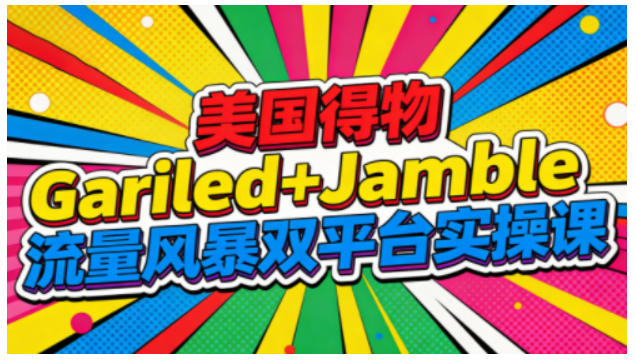 美国得物Gariled+Jamble流量风暴双平台实操课，两大美国热门平台全流程运营-藏宝阁