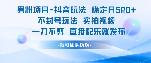 男粉项目抖音玩法稳定日收5张实拍视频一刀不剪直接配乐就发布不封号玩法-藏宝阁