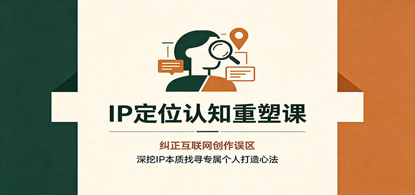 IP定位认知重塑课：纠正互联网创作误区，深挖IP本质找寻专属个人打造心法-藏宝阁