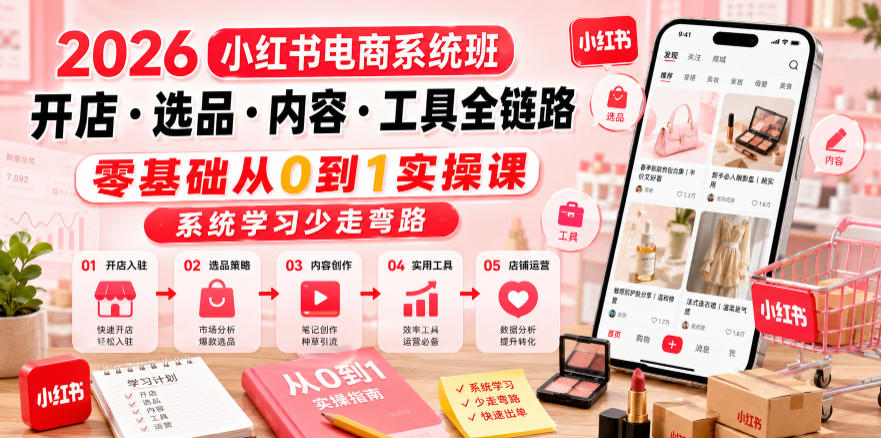 2026小红书电商系统班开店・选品・内容・工具全链路，零基础从0到1实操课，系统学习少走弯路-藏宝阁