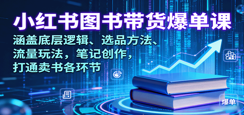 小红书图书带货爆单课：涵盖底层逻辑、选品方法、流量玩法，笔记创作，打通卖书各环节-藏宝阁