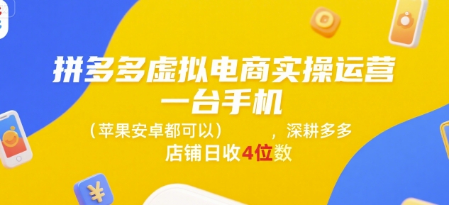 拼多多虚拟电商实操运营，一台手机(苹果安卓都可以)，深耕多多店铺日收4位数-藏宝阁
