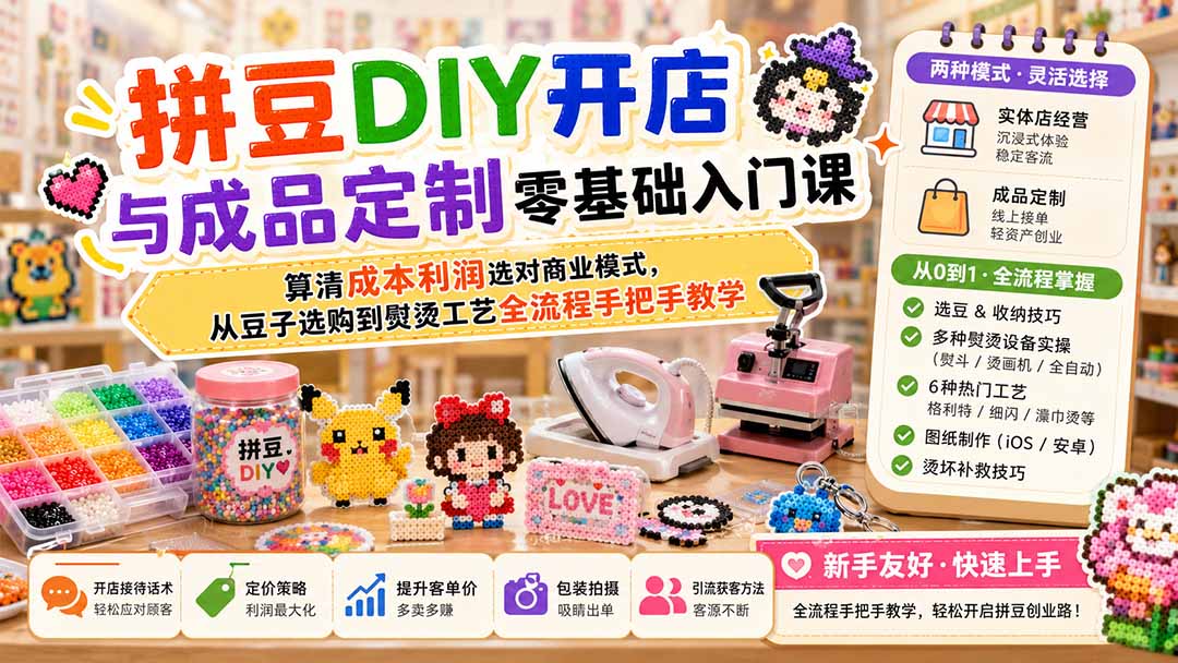 拼豆DIY开店与成品定制零基础入门课；算清成本利润选对商业模式，从豆子选购到熨烫工艺全流程手把手教学-藏宝阁