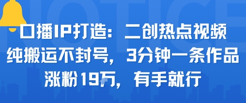 口播IP打造：二创热点视频，纯搬运不封号，3分钟一条作品，涨粉19w，有手就行-藏宝阁