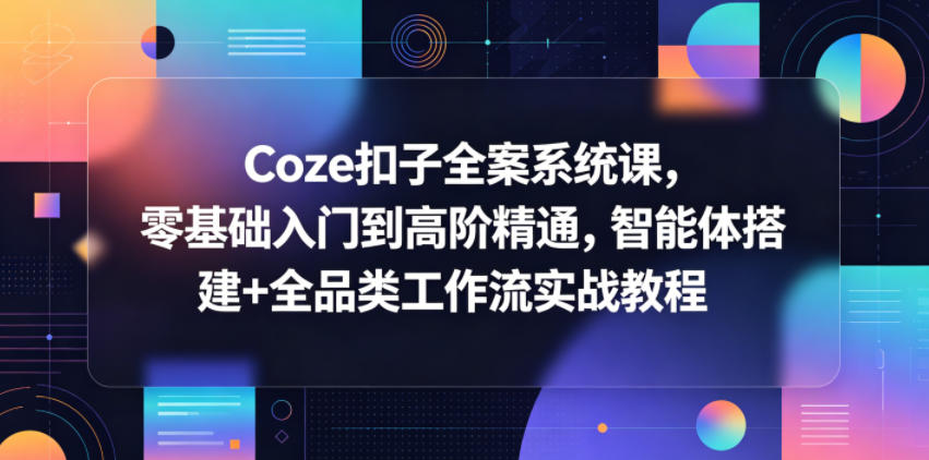 Coze扣子全案系统课，零基础入门到高阶精通，智能体搭建+全品类工作流实战教程-藏宝阁