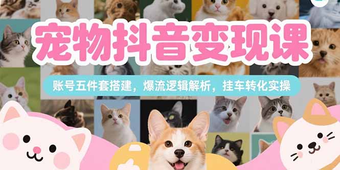 宠物抖音变现课，账号五件套搭建，爆流逻辑解析，挂车转化实操-藏宝阁