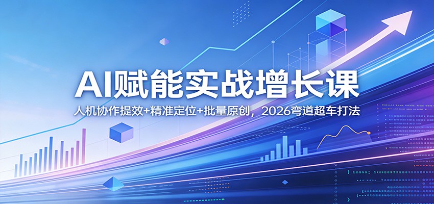 AI赋能实战增长课：人机协作提效+精准定位+批量原创，2026弯道超车打法-藏宝阁