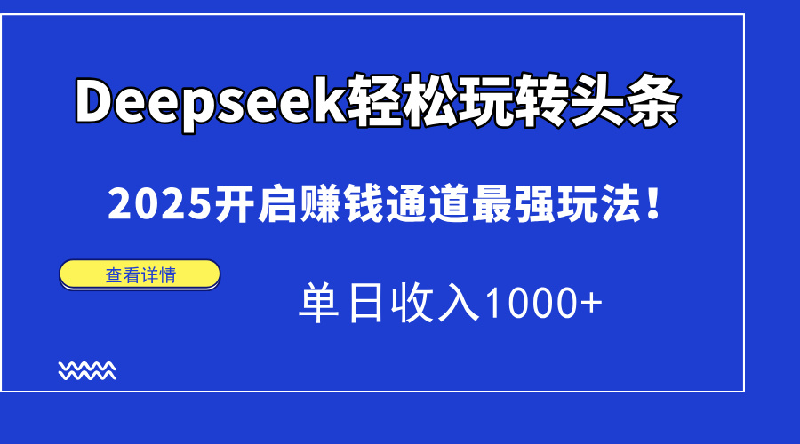 Deepseek轻松玩转头条，2025开启赚钱通道最强玩法！单日收入1000+-藏宝阁