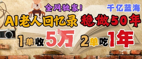 AI帮老人写回忆录，可以稳做50年的蓝海赛道，一单收2-3W，2单吃一年，长久可持续-藏宝阁