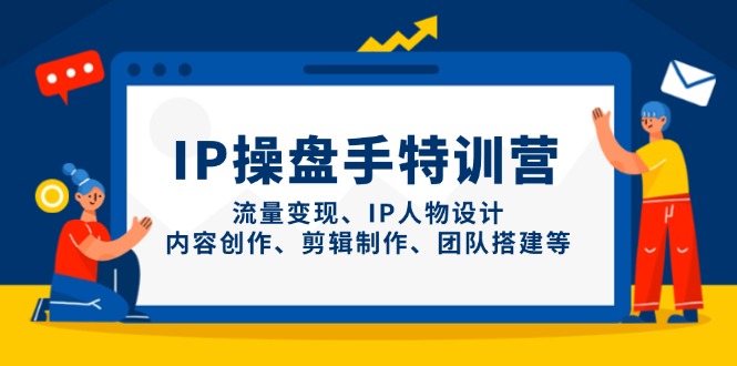 IP操盘手特训营，流量变现、IP人物设计、内容创作、剪辑制作、团队搭建等-藏宝阁