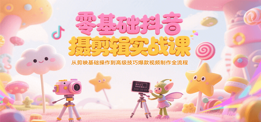 零基础抖音短视频拍摄剪辑实战课，从剪映基础操作到高级技巧爆款视频制作全流程-藏宝阁