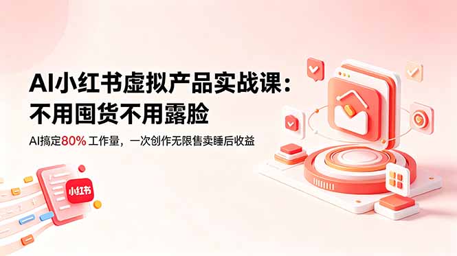 AI小红书虚拟产品实战课-更新：不用囤货不用露脸，AI搞定80%工作量，一次创作无限售卖睡后收益-藏宝阁