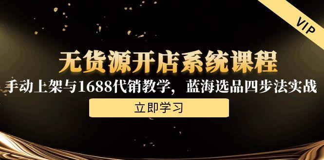 无货源开店系统课程，手动上架与1688代销教学，蓝海选品四步法实战-藏宝阁