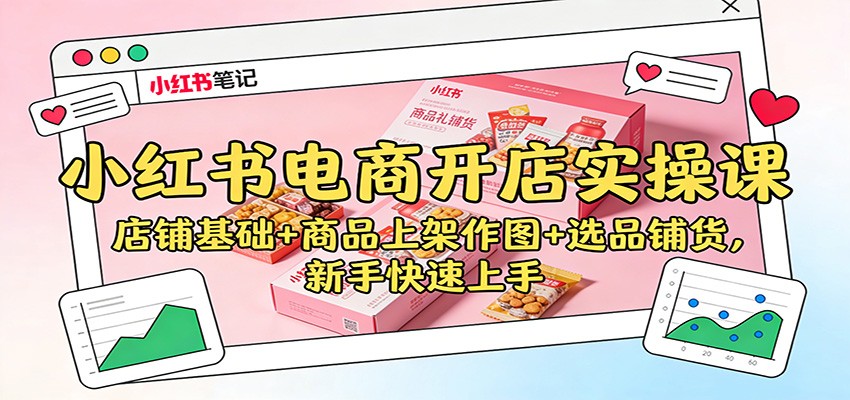 小红书电商开店实操课：店铺基础+商品上架作图+选品铺货，新手快速上手-藏宝阁