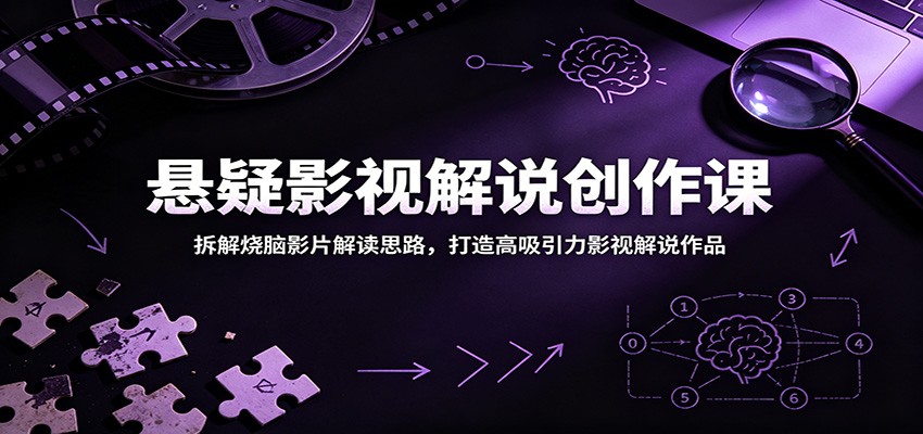 悬疑影视解说创作课：拆解烧脑影片解读思路，打造高吸引力影视解说作品-藏宝阁