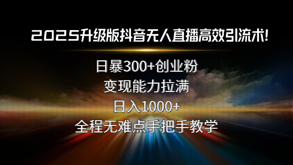 2025升级版抖音无人直播高效引流术！日暴300+创业粉，变现能力拉满，日…-藏宝阁