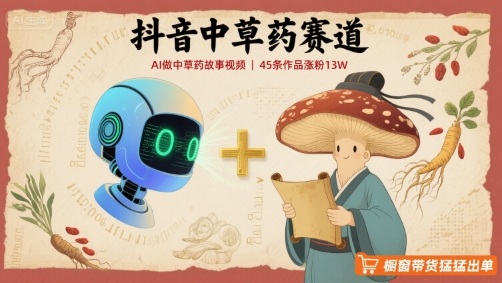 抖音中草药赛道，用AI做中草药故事视频，45条作品涨粉13W，橱窗带货猛猛出单-藏宝阁