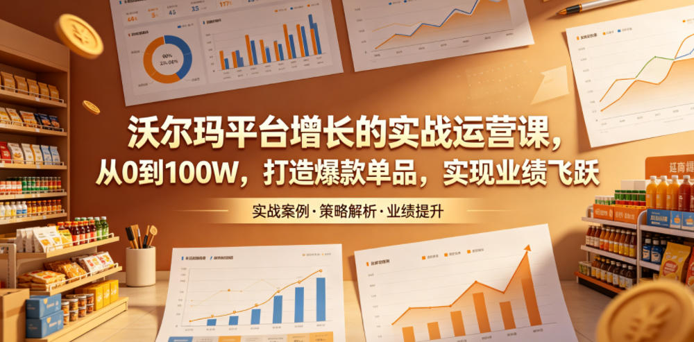 沃尔玛平台增长的实战运营课，从0到100W，打造爆款单品，实现业绩飞跃-藏宝阁