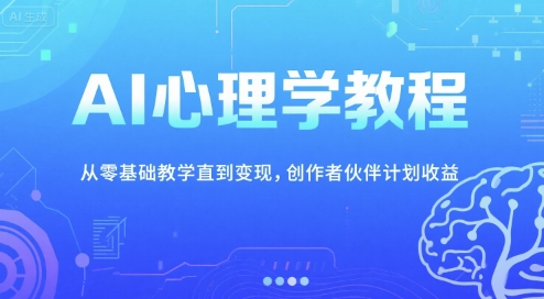 AI心理学教程，从零基础教学直到变现，创作者伙伴计划收益-藏宝阁
