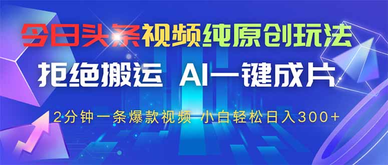 今日头条视频纯原创玩法，AI一键成片，2分钟一条视频，轻松日入300+-藏宝阁