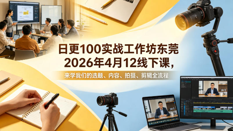 日更100实条‬战工作坊东莞2026年4月12线下课，来学我们的选题、内容、拍摄、剪辑全流程-藏宝阁