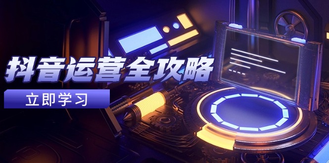 抖音运营全攻略，账号包装养号技巧，情感增粉视频搬运，实现快速变现-藏宝阁