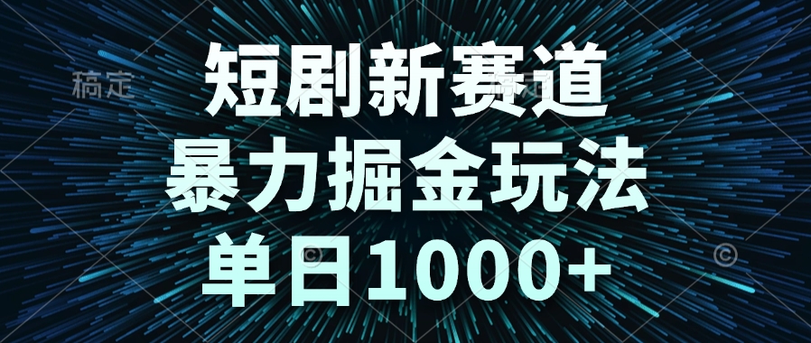 短剧新赛道，暴力掘金玩法，单日1000+-藏宝阁
