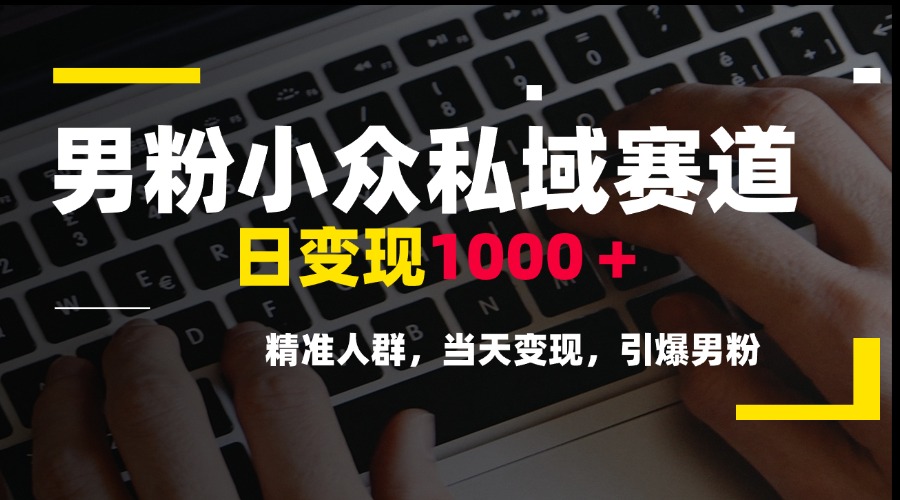 男粉小众私域赛道，日变现1000＋，精准人群，当天变现，引爆男粉-藏宝阁