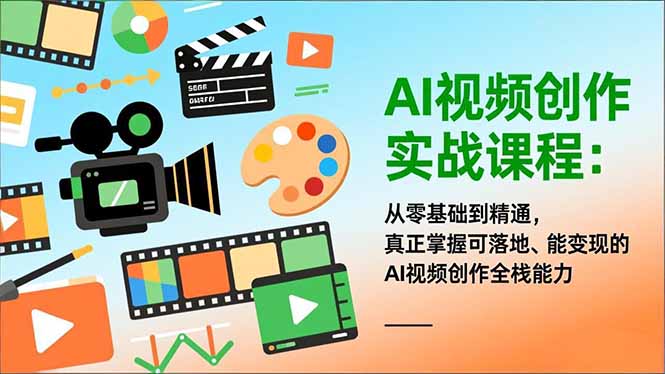 AI视频创作实战课程：从零基础到精通，真正掌握可落地、能变现的AI视频创作全栈能力-藏宝阁