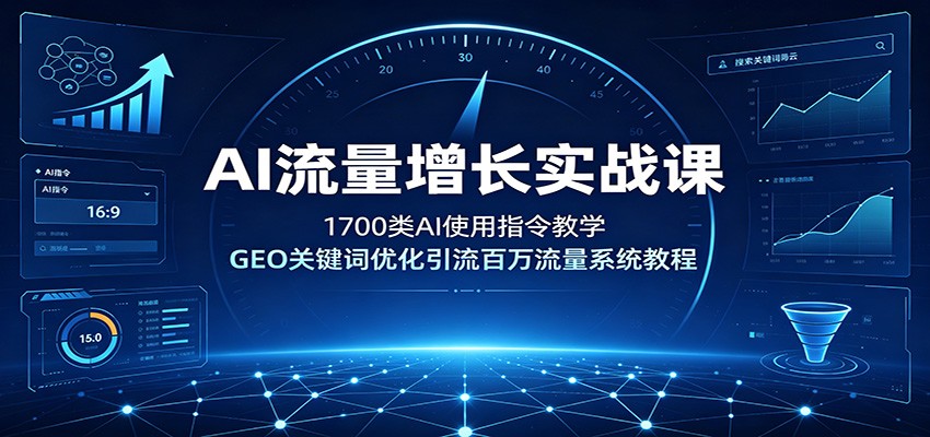 AI流量增长实战课：1700类AI使用指令教学，GEO关键词优化引流百万流量系统教程-藏宝阁