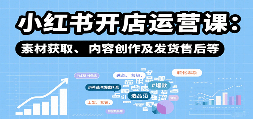 小红书开店运营课：选品、上架、营销、素材获取、内容创作及发货售后等-藏宝阁