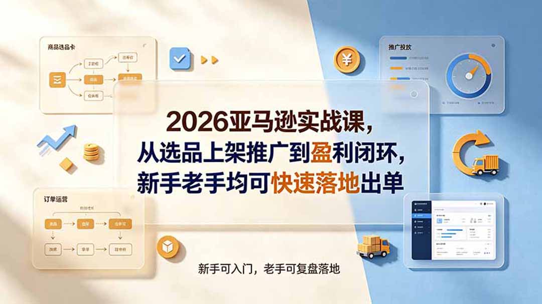 2026亚马逊实战课，从选品上架推广到盈利闭环，新手老手均可快速落地出单-藏宝阁