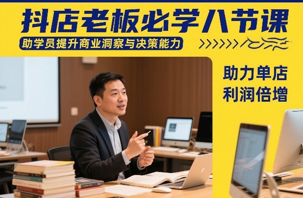 抖店老板必学八节课，助学员提升商业洞察与决策能力，助力单店利润倍增-藏宝阁