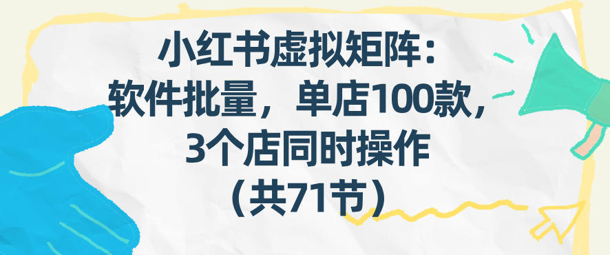 小红书虚拟矩阵：软件批量发笔记，单店100款，3个店同时操作(共71节)-藏宝阁