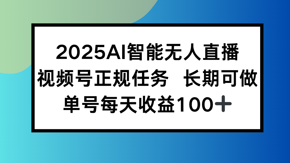 2025AI智能无人直播新玩法，视频号长期稳定任务，单日平均收益100+-藏宝阁