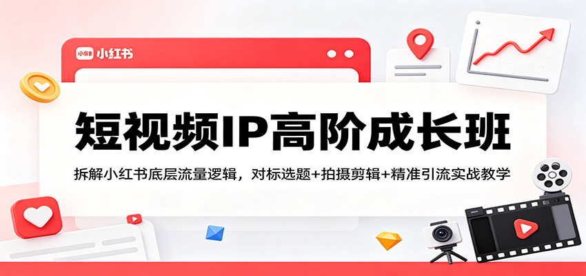 短视频IP高阶成长班：拆解小红书底层流量逻辑，对标选题+拍摄剪辑+ 精准引流实战教学-藏宝阁