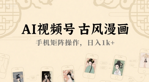 AI视频号古风漫画，手机矩阵操作，日入1k+-藏宝阁