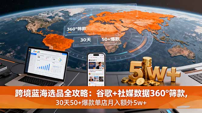 跨境蓝海选品全攻略：谷歌+社媒数据360°筛款,30天50+爆款单店月入额外5w+-藏宝阁