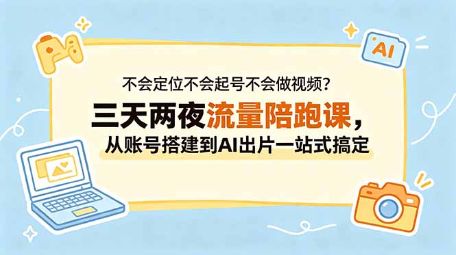 不会定位不会起号不会做视频？三天两夜流量陪跑课，从账号搭建到AI出片一站式搞定-藏宝阁