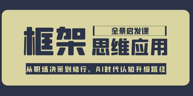 框架思维应用全景课，从职场决策到修行，AI时代认知升级路径-藏宝阁