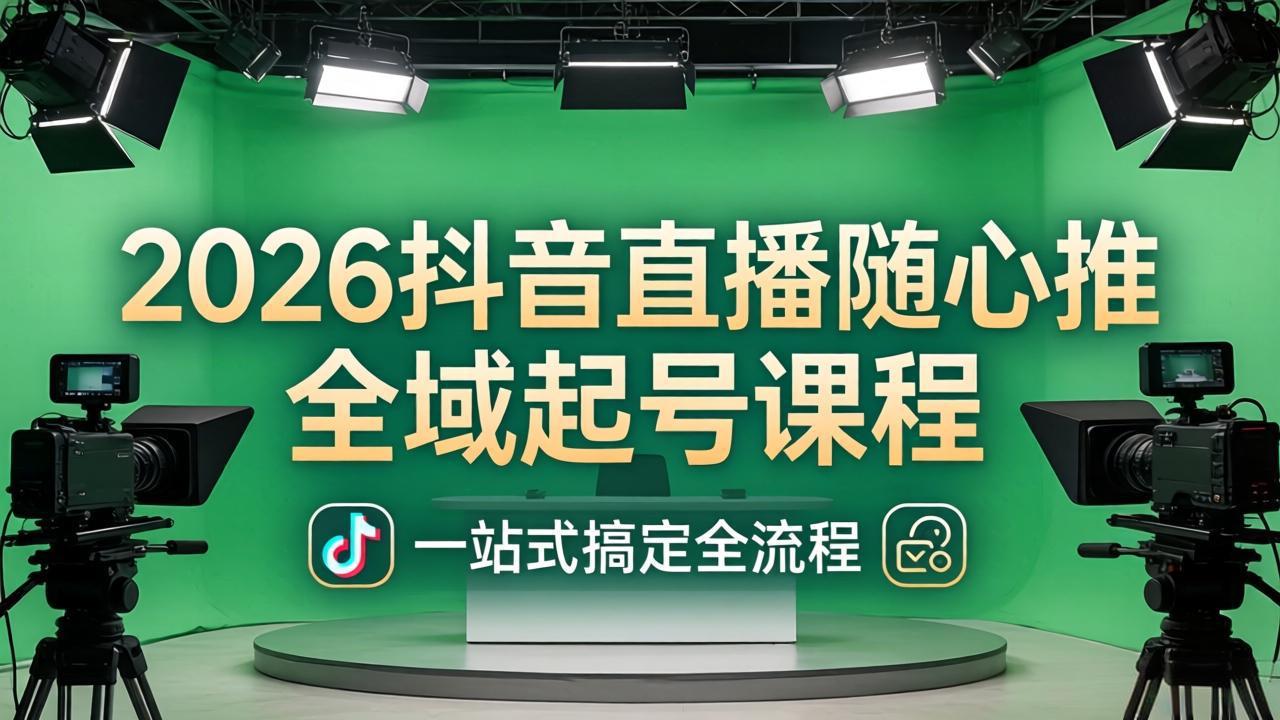 2026抖音直播随心推全域起号课程：一站式搞定直播起号、稳号、放量全流程(更新4月-藏宝阁