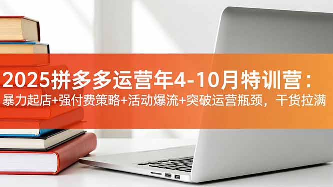 2025拼多多运营年4-10月特训营：暴力起店+强付费策略+活动爆流+突破运营瓶颈，干货拉满-藏宝阁