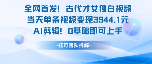 全网首发！古代才女独白视频，当天单条视频变现1k，AI剪辑0基础即可上手-藏宝阁