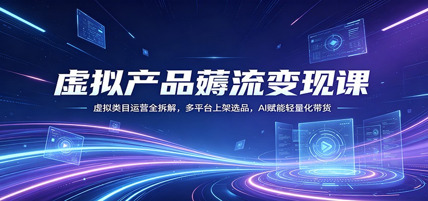 虚拟产品薅流变现课：虚拟类目运营全拆解，多平台上架选品，AI赋能轻量化带货-藏宝阁