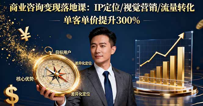 商业咨询变现落地课：IP定位/视觉营销/流量转化，单客单价提升300%-藏宝阁