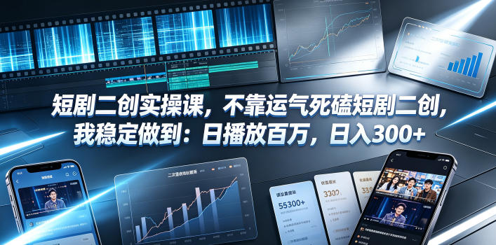 短剧二创实操课，不靠运气死磕短剧二创，我稳定做到：日播放百万，日入300+-藏宝阁