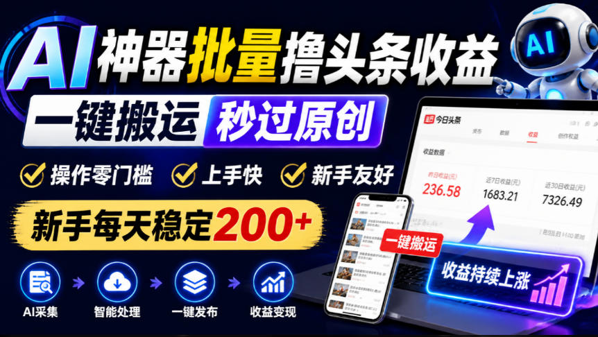 AI神器批量撸头条收益，一键搬运秒过原创，操作零门槛上手快，新手每天稳定200+【揭秘】-藏宝阁