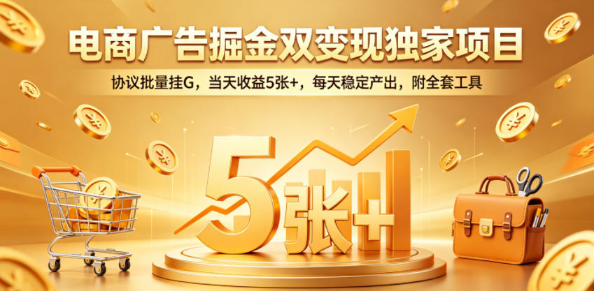 电商广告掘金双变现独家项目，协议批量挂G，当天收益5张+，每天稳定产出，附全套工具【揭秘】-藏宝阁