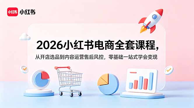 2026小红书电商全套课程，从开店选品到内容运营售后风控，零基础一站式学会变现-藏宝阁
